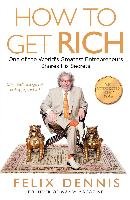 How to Get Rich: One of the World's Greatest Entrepreneurs Shares His Secrets - Dennis Felix