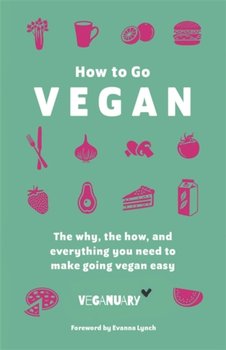 How To Go Vegan. The why, the how, and everything you need to make going vegan easy - Opracowanie zbiorowe