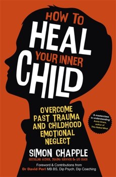 How to Heal Your Inner Child: Overcome Past Trauma and Childhood Emotional Neglect - Simon Chapple