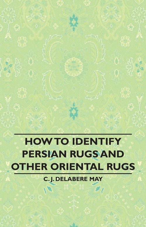 How to Identify Persian Rugs and Other Oriental Rugs C. J. Delabere