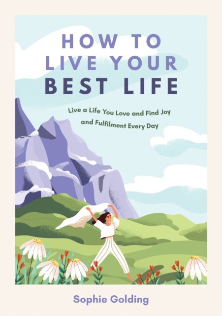 How to Live Your Best Life: Live a Life You Love and Find Joy and