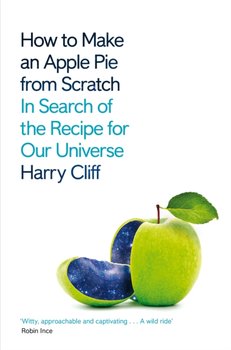 How to Make an Apple Pie from Scratch: In Search of the Recipe for Our Universe - Harry Cliff
