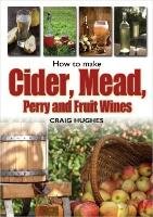 How to Make Cider, Mead, Perry and Fruit Wines Hughes Craig