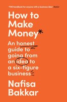 How To Make Money An honest guide to going from an idea to a six-figure business Nafisa Bakkar