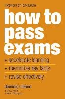 "How To Pass Exams: Accelerate Your Learning, Memorise Key Facts, Revise Effectively " - O'Brien Dominic