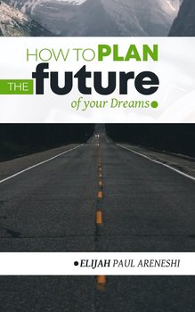 How to Plan the Future of Your Dreams - Paul Areneshi Elijah