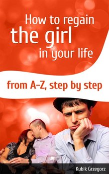 How to regain the girl in your life from A-Z, step by step - Kubik Grzegorz