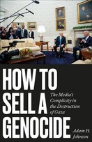How to Sell a Genocide. The Media's Complicity in the Destruction of Gaza Johnson Adam H.