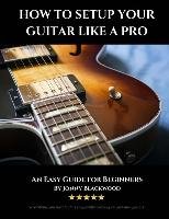 How To Setup Your Guitar Like A Pro Blackwood Jonny