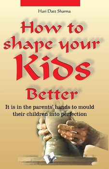 How to Shape Your Kids Better - Sharma Hari Dutt