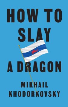 How to Slay a Dragon: Building a New Russia After Putin - Mikhail Khodorkovsky