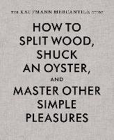 How to Split Wood, Shuck an Oyster and Master Other Simple Pleasures - Redgrave Alexandria, Kaufmann Sebastian