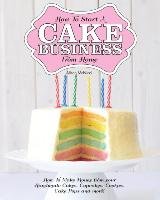 How to Start a Cake Business from Home - How to Make Money from Your Handmade Cakes, Cupcakes, Cake Pops and More! - Mcnicol Alison