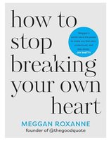 How to stop breaking your own heart Meggan Roxanne