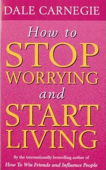 How To Stop Worrying And Start Living - Carnegie Dale