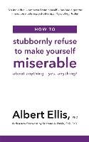 How to Stubbornly Refuse to Make Yourself Miserable - Ellis Albert