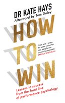 How to Win : Lessons in Success from the Front Line of Performance Psychology Hays Kate