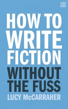 How to Write Fiction Without the Fuss - Mccarraher Lucy