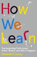 How We Learn: The Surprising Truth about When, Where, and Why It Happens - Carey Benedict