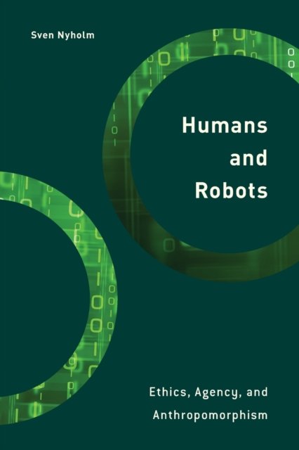 Humans And Robots: Ethics, Agency, And Anthropomorphism - Sven Nyholm ...