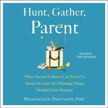Hunt, Gather, Parent - Doucleff Michaeleen