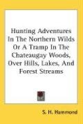 Hunting Adventures In The Northern Wilds Or A Tramp In The Chateaugay Woods, Over Hills, Lakes, And Forest Streams - Hammond Samuel H., Hammond S. H.