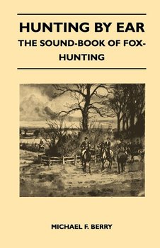 Hunting by Ear - The Sound-Book of Fox-Hunting - Berry Michael F.