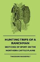 Hunting Trips Of A Ranchman - Sketches Of Sport On The Northern Cattle Plains - Roosevelt Theodore