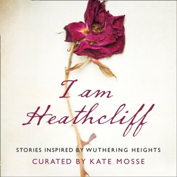 I Am Heathcliff: Stories Inspired by Wuthering Heights - Young Louisa, Shukla Nikesh, James Anna, Hannah Sophie, Doughty Louise, Dawson Juno, Case Alison, Cannon Joanna, Al-Shaykh Hanan, Aboulela Leila, Mosse Kate