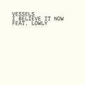 I Believe It Now - Vessels feat. Lowly