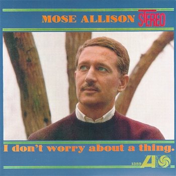 I Don't Worry About A Thing - Mose Allison