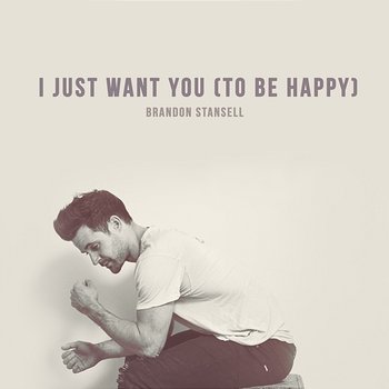 I Just Want You (To Be Happy) - Brandon Stansell