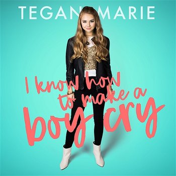 I Know How To Make A Boy Cry - Tegan Marie