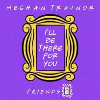 I'll Be There for You ("Friends" 25th Anniversary) Meghan Trainor