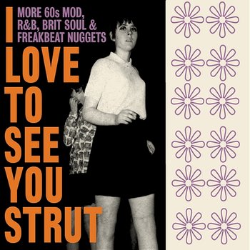 I Love To See You Strut: More 60s Mod, R&B, Brit Soul & Freakbeat Nuggets - Various Artists