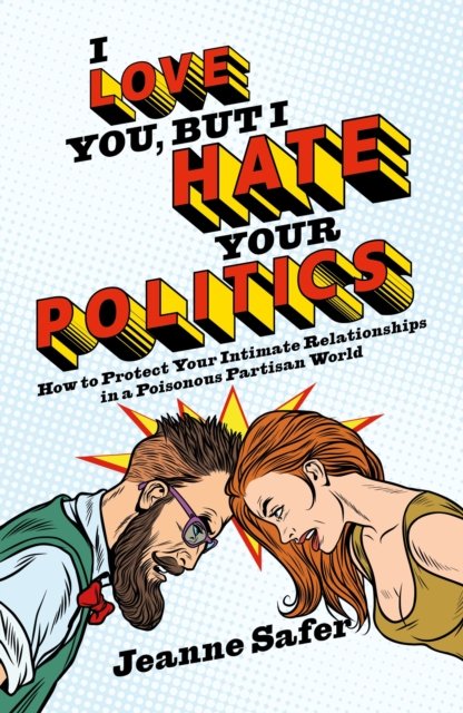 I Love You, But I Hate Your Politics. How To Protect Your Intimate ...