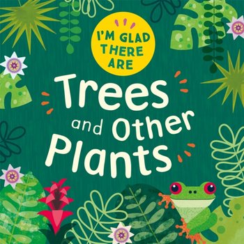 I'm Glad There Are: Trees and Other Plants - Tracey Turner