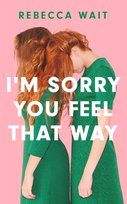 I'm Sorry You Feel That Way: 'If you liked Meg Mason's Sorrow and Bliss, you'll love this novel' - Good Housekeeping Rebecca Wait