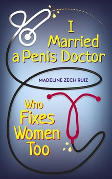 I Married  A Penis Doctor Who Fixes Women Too - Madeline Zech Ruiz