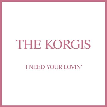 I Need Your Lovin' - The Korgis
