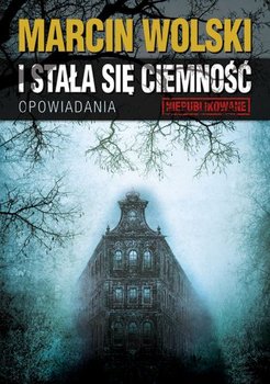 I stała się ciemność. Opowiadania - Wolski Marcin