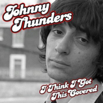 I Think I've Got This Covered - Thunders Johnny