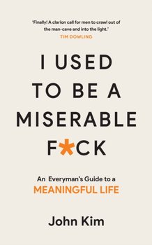 I Used to be a Miserable F*ck. An everymans guide to a meaningful life - Kim John