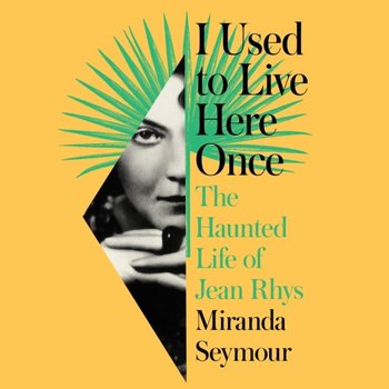 I Used to Live Here Once: The Haunted Life of Jean Rhys - Seymour Miranda