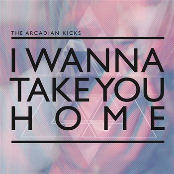 I Wanna Take You Home - The Arcadian Kicks