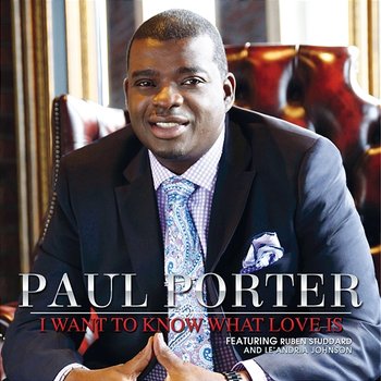 I Want To Know What Love Is - Paul Porter feat. Ruben Studdard, Le'Andria Johnson
