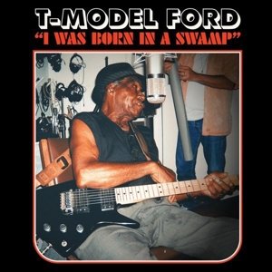 I Was Born In a Swamp - T-Model Ford
