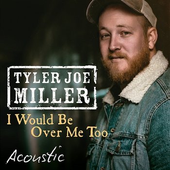 I Would Be Over Me Too - Tyler Joe Miller