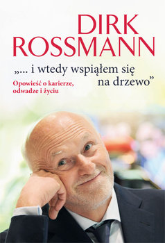 "...i wtedy wspiąłem się na drzewo". Opowieść o karierze, odwadze i życiu - Rossmann Dirk