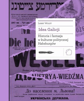 Idea Galicji. Historia i fantazja w kulturze politycznej Habsburgów - Wolff Larry